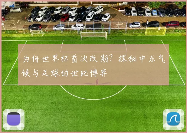 为何世界杯首次改期?探秘中东气候与足球的世纪博弈