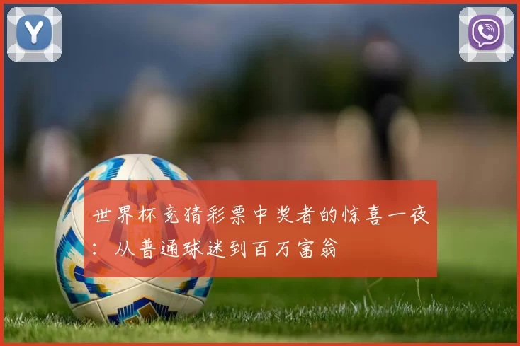 世界杯竞猜彩票中奖者的惊喜一夜：从普通球迷到百万富翁