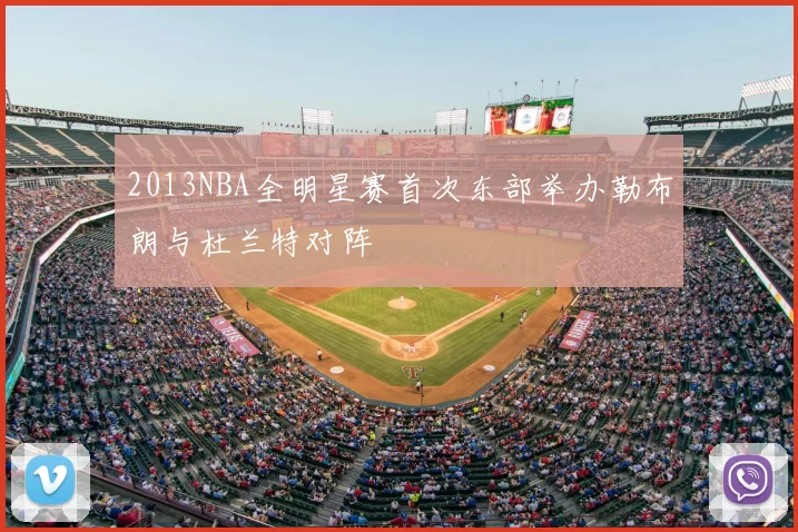 2013NBA全明星赛首次东部举办勒布朗与杜兰特对阵