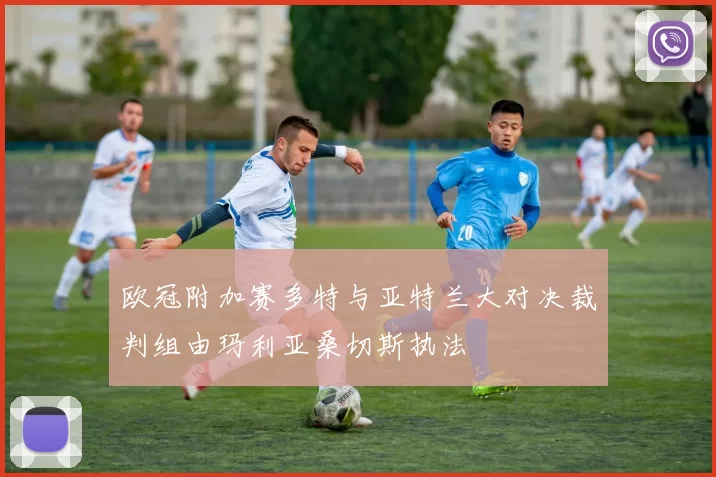 欧冠附加赛多特与亚特兰大对决裁判组由玛利亚桑切斯执法