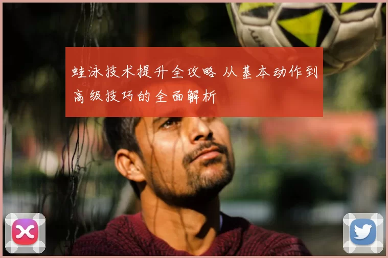 蛙泳技术提升全攻略 从基本动作到高级技巧的全面解析