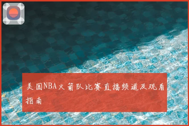 美国NBA火箭队比赛直播频道及观看指南
