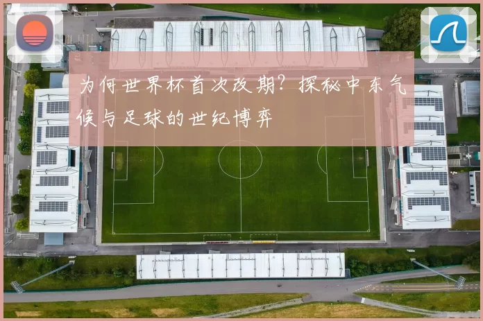 为何世界杯首次改期?探秘中东气候与足球的世纪博弈