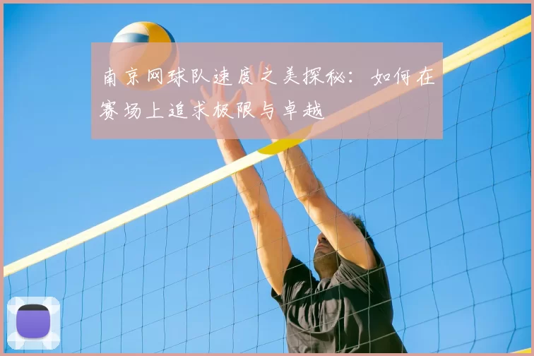 南京网球队速度之美探秘：如何在赛场上追求极限与卓越