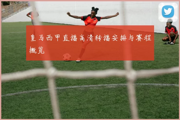 皇马西甲直播高清转播安排与赛程概览