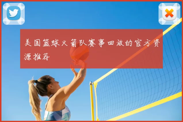 美国篮球火箭队赛事回放的官方资源推荐
