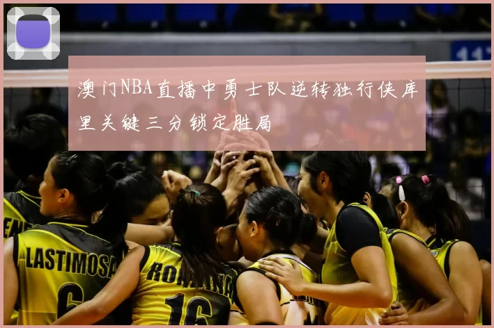 澳门NBA直播中勇士队逆转独行侠库里关键三分锁定胜局