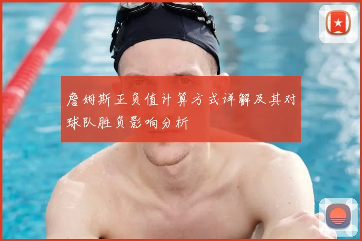 詹姆斯正负值计算方式详解及其对球队胜负影响分析