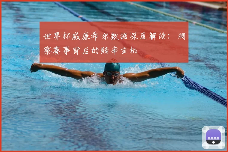 世界杯威廉希尔数据深度解读：洞察赛事背后的赔率玄机