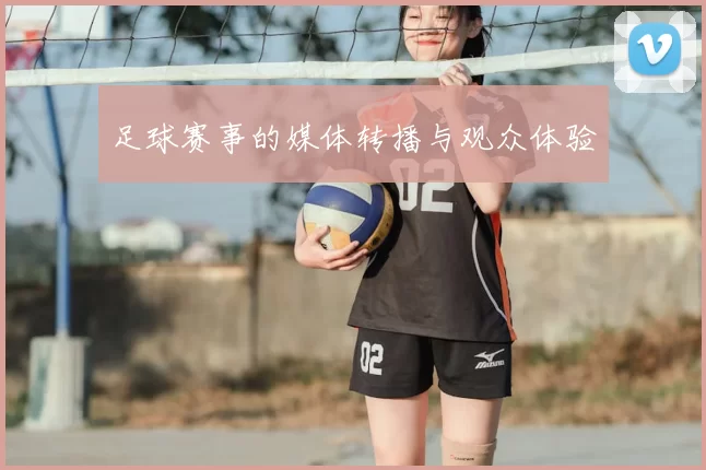 足球赛事的媒体转播与观众体验