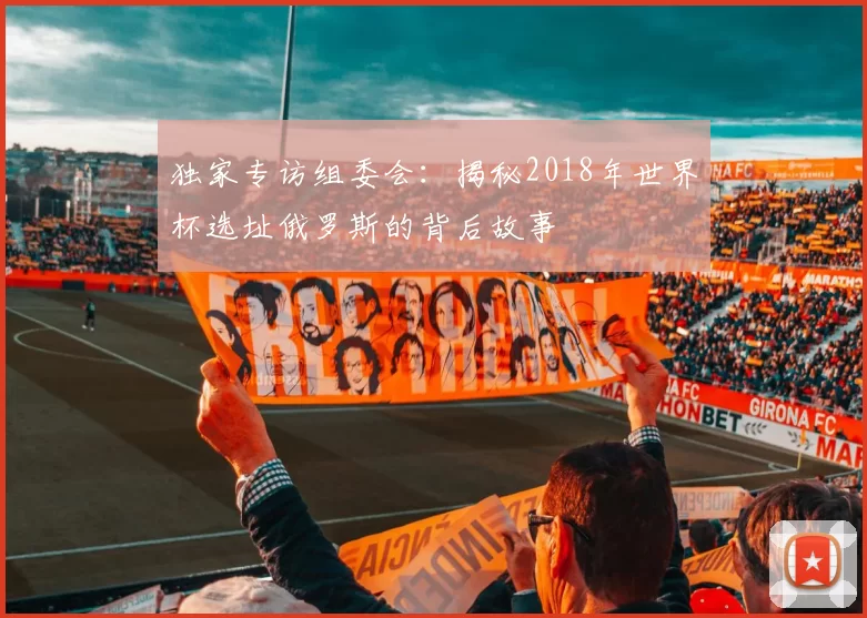 独家专访组委会:揭秘2018年世界杯选址俄罗斯的背后故事