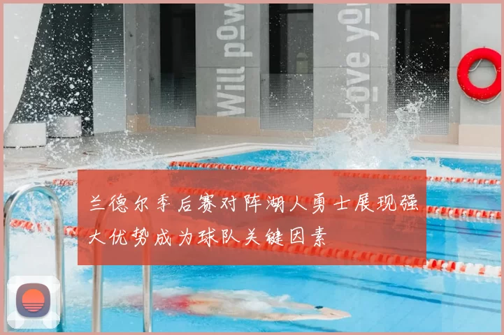 兰德尔季后赛对阵湖人勇士展现强大优势成为球队关键因素