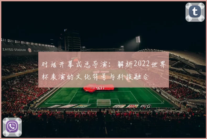 对话开幕式总导演:解析2022世界杯表演的文化符号与科技融合
