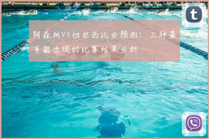 阿森纳vs切尔西比分预测：三种最可能出现的比赛结果分析