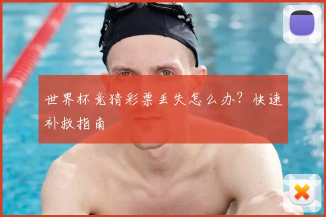 世界杯竞猜彩票丢失怎么办？快速补救指南
