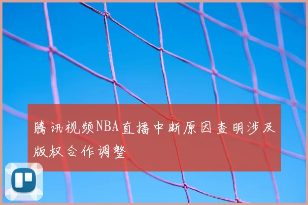 腾讯视频NBA直播中断原因查明涉及版权合作调整