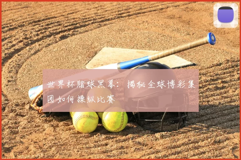 世界杯赌球黑幕：揭秘全球博彩集团如何操纵比赛