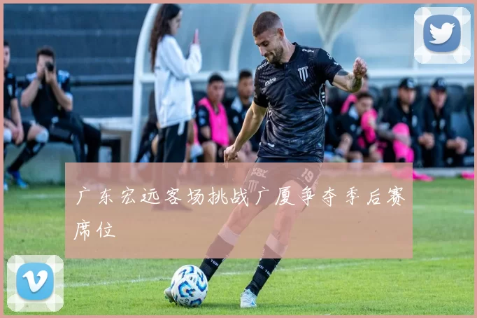 广东宏远客场挑战广厦争夺季后赛席位