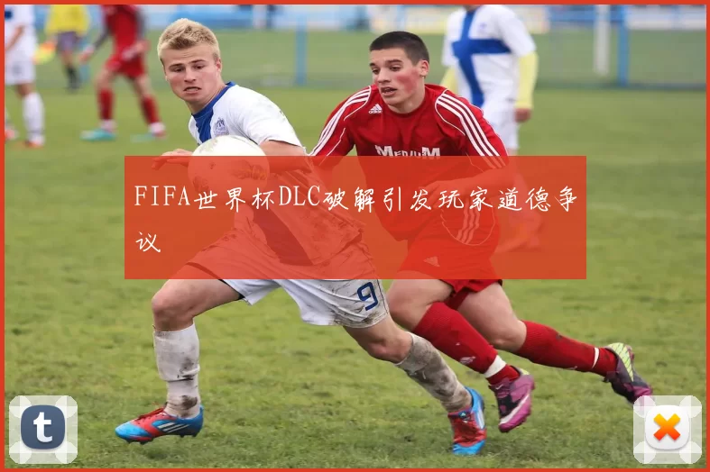 FIFA世界杯DLC破解引发玩家道德争议