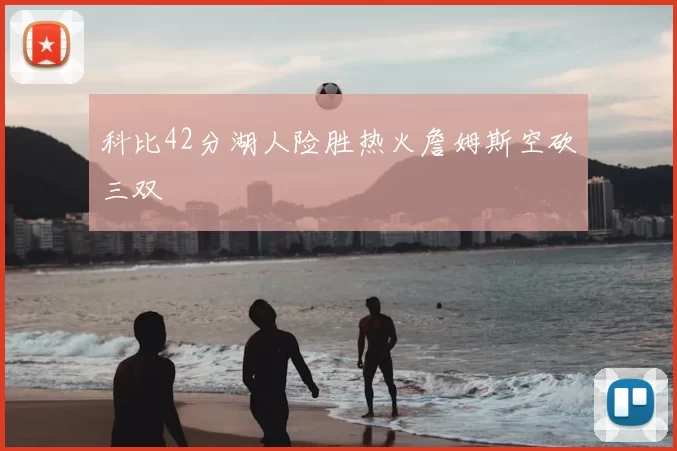 科比42分湖人险胜热火詹姆斯空砍三双