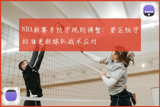NBA新赛季防守规则调整：禁区防守标准更新球队战术应对