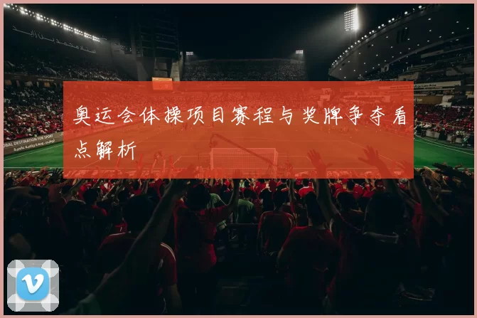 奥运会体操项目赛程与奖牌争夺看点解析