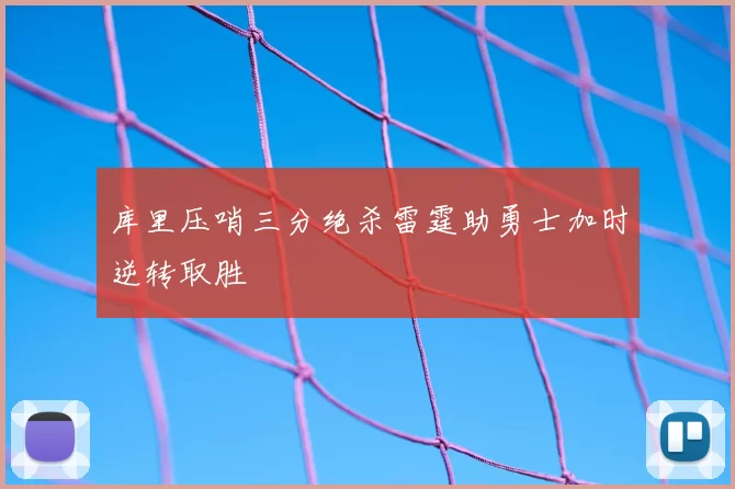 库里压哨三分绝杀雷霆助勇士加时逆转取胜