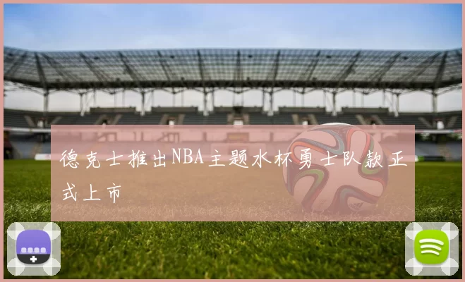 德克士推出NBA主题水杯勇士队款正式上市