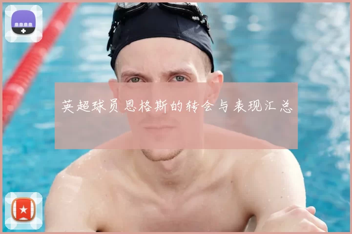 英超球员恩格斯的转会与表现汇总