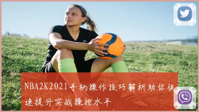NBA2K2021手柄操作技巧解析助你快速提升实战操控水平