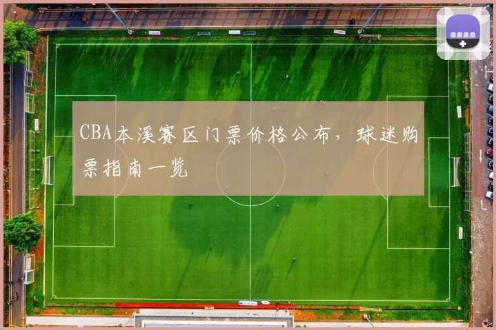 CBA本溪赛区门票价格公布，球迷购票指南一览