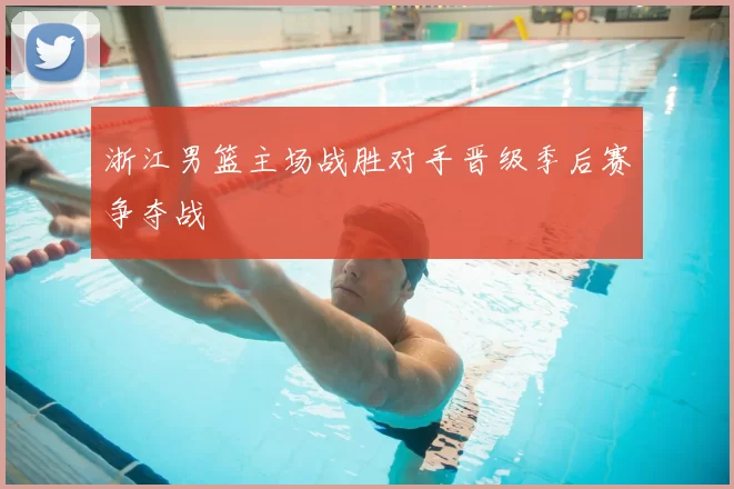 浙江男篮主场战胜对手晋级季后赛争夺战