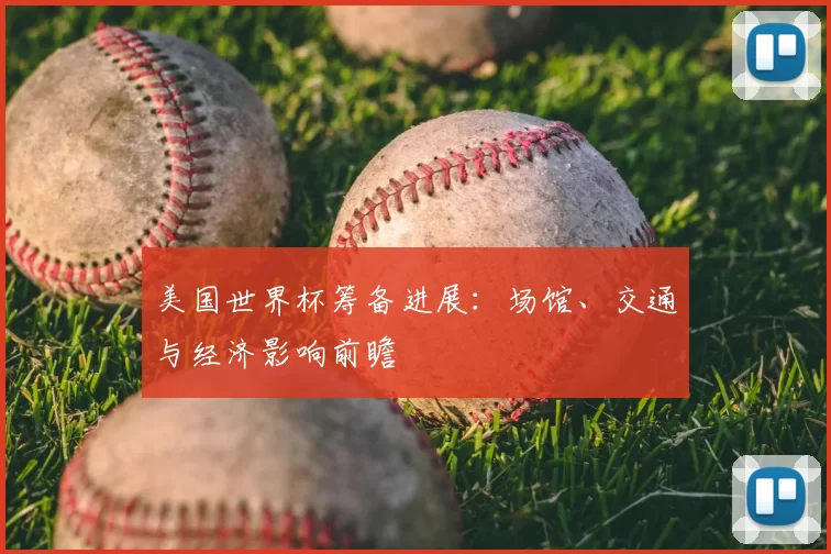 美国世界杯筹备进展：场馆、交通与经济影响前瞻