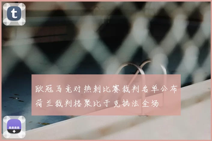 欧冠马竞对热刺比赛裁判名单公布荷兰裁判格聚比于克执法全场