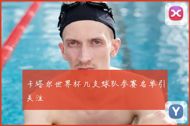 卡塔尔世界杯几支球队参赛名单引关注