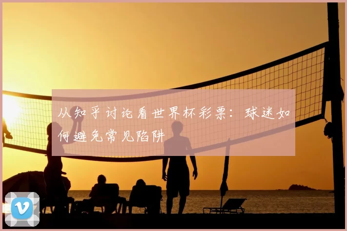 从知乎讨论看世界杯彩票：球迷如何避免常见陷阱
