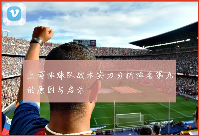 上海排球队战术实力分析排名第九的原因与启示