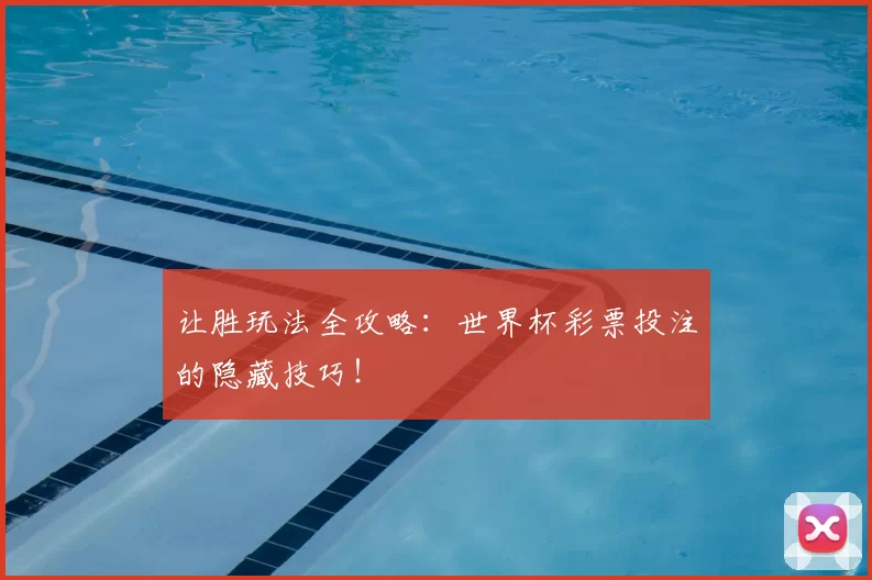 让胜玩法全攻略:世界杯彩票投注的隐藏技巧!