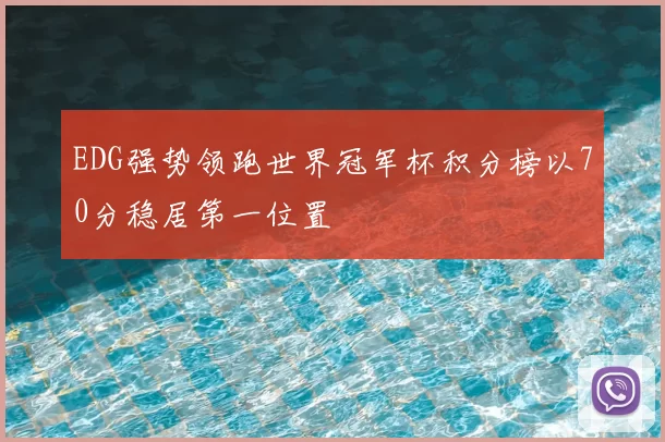 EDG强势领跑世界冠军杯积分榜以70分稳居第一位置