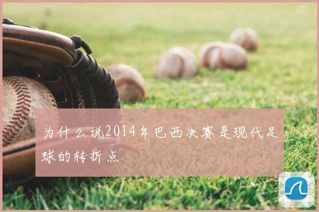 为什么说2014年巴西决赛是现代足球的转折点
