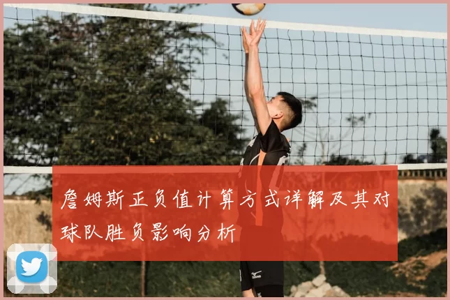 詹姆斯正负值计算方式详解及其对球队胜负影响分析