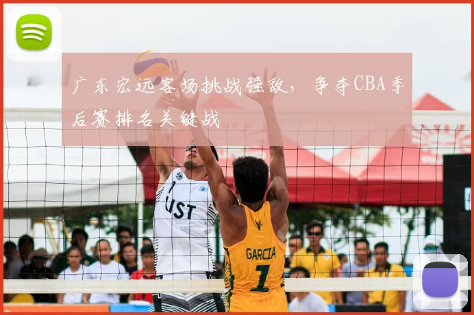 广东宏远客场挑战强敌，争夺CBA季后赛排名关键战