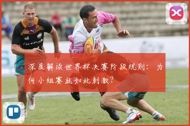 深度解读世界杯决赛阶段规则：为何小组赛就如此刺激？