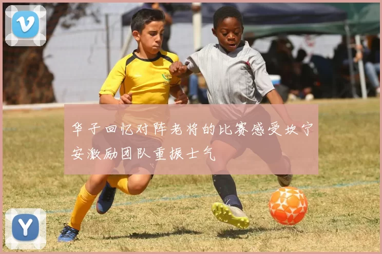 华子回忆对阵老将的比赛感受坎宁安激励团队重振士气