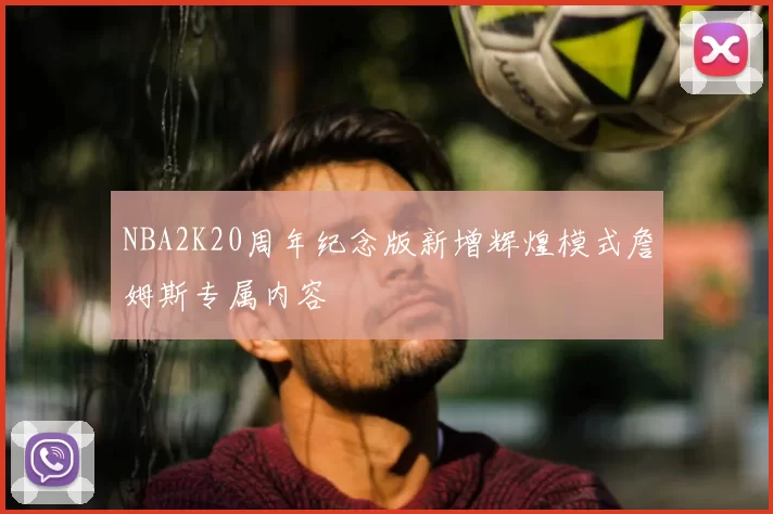 NBA2K20周年纪念版新增辉煌模式詹姆斯专属内容
