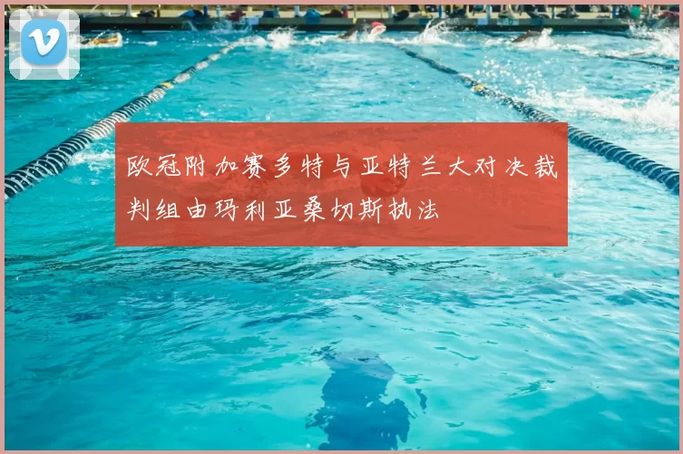 欧冠附加赛多特与亚特兰大对决裁判组由玛利亚桑切斯执法