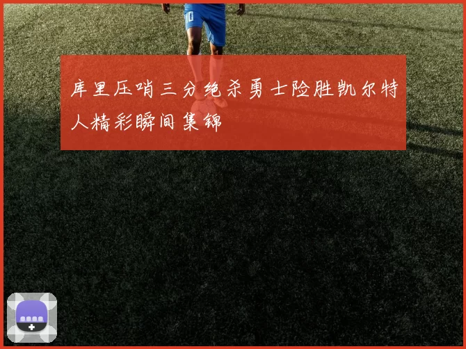 库里压哨三分绝杀勇士险胜凯尔特人精彩瞬间集锦