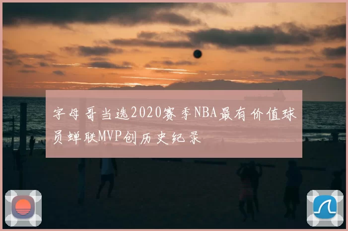 字母哥当选2020赛季NBA最有价值球员蝉联MVP创历史纪录