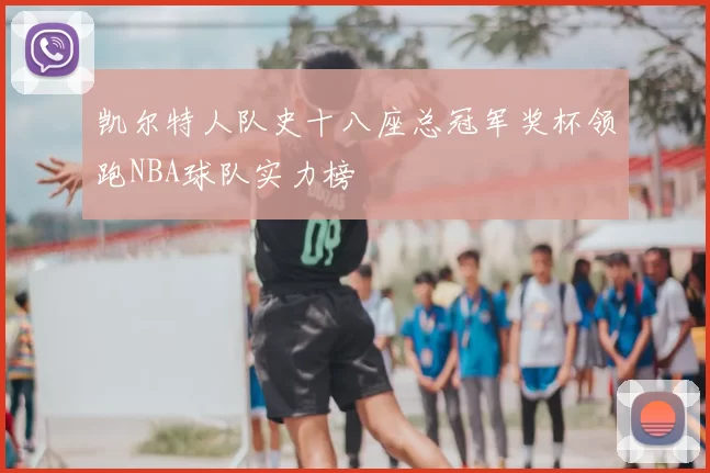 凯尔特人队史十八座总冠军奖杯领跑NBA球队实力榜