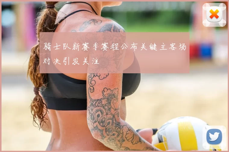 骑士队新赛季赛程公布关键主客场对决引发关注